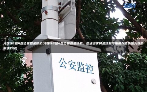 海康32路4盘位硬盘录像机(海康32路4盘位硬盘录像机：多通道实时录像和可拓展存储的强大安防解决方案)
