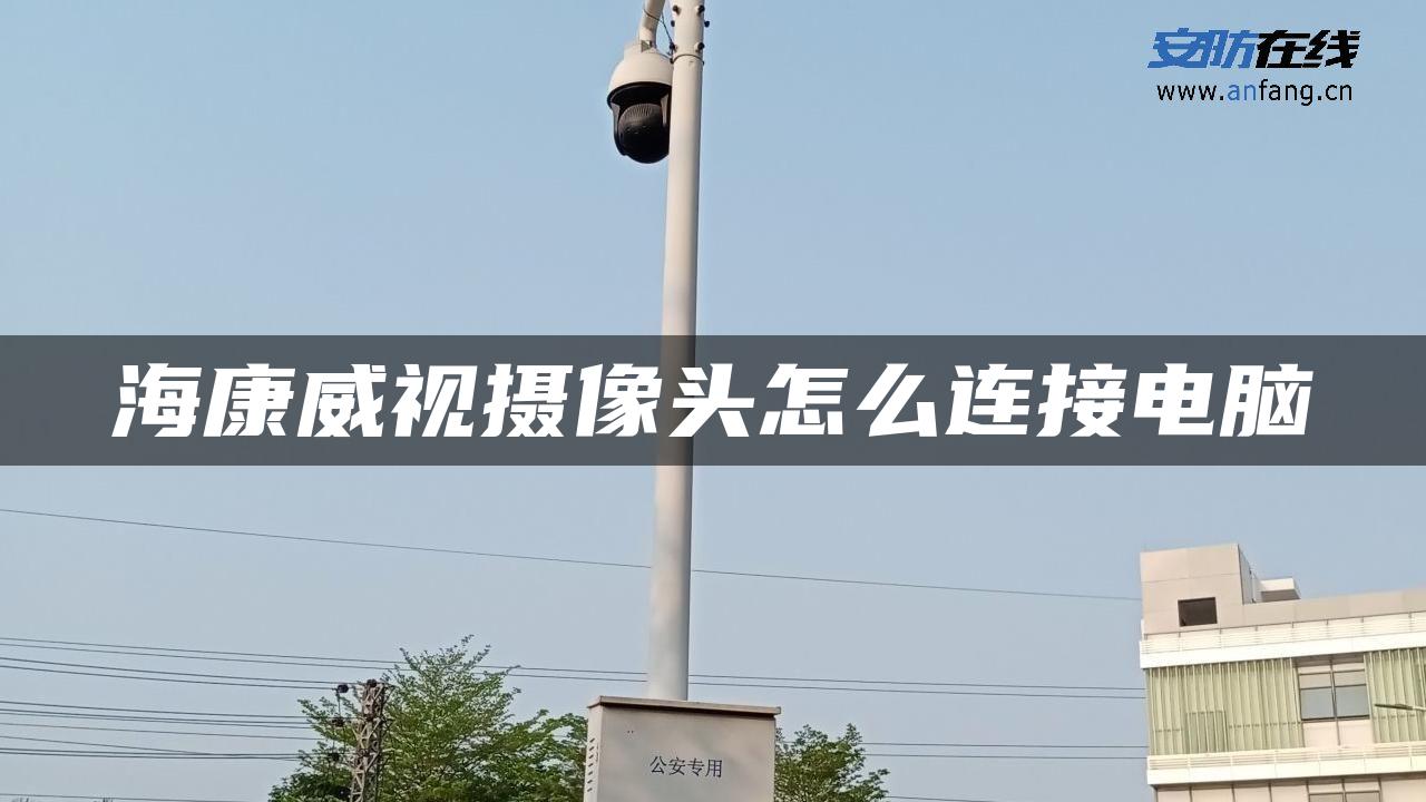 海康威视摄像头怎么连接电脑 海康威视摄像头怎么连接电脑