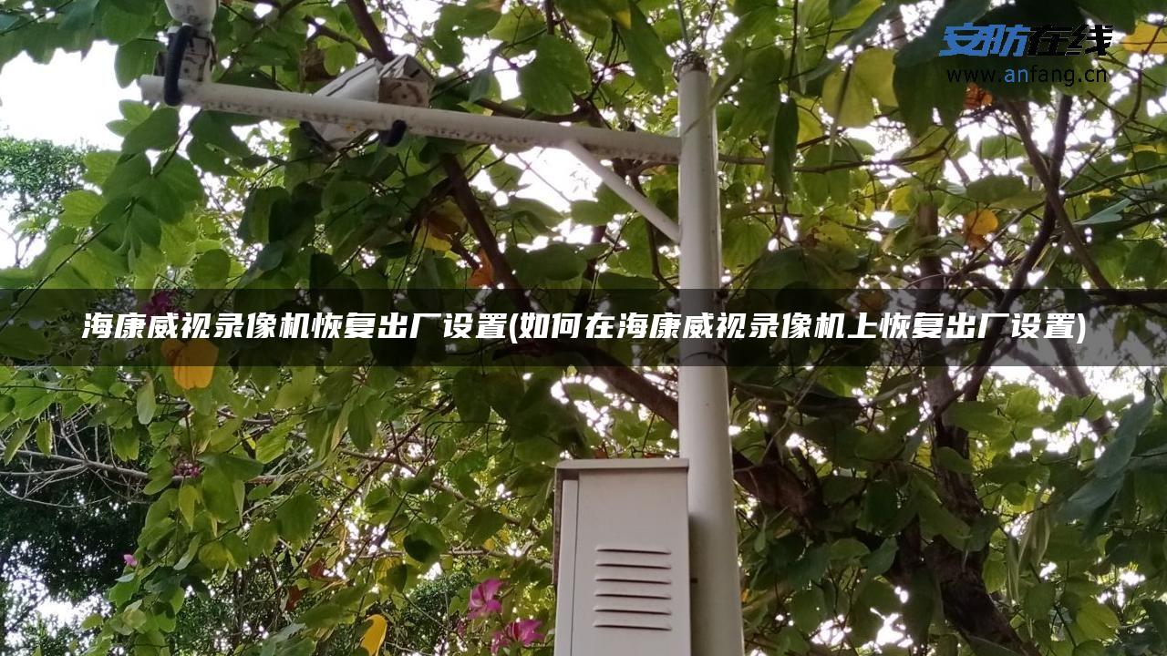 海康威视录像机恢复出厂设置(如何在海康威视录像机上恢复出厂设置)