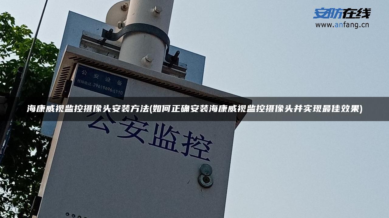 海康威视监控摄像头安装方法(如何正确安装海康威视监控摄像头并实现最佳效果)