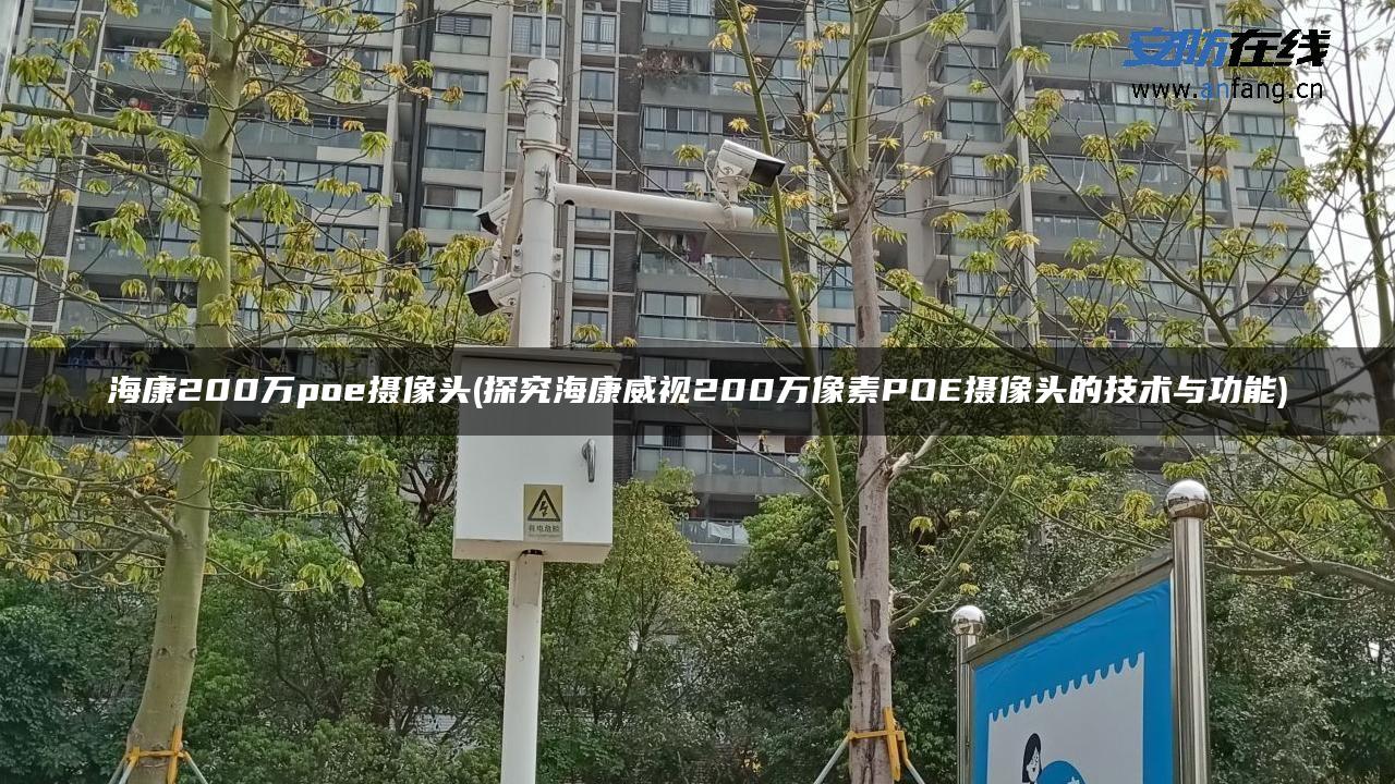海康200万poe摄像头(探究海康威视200万像素POE摄像头的技术与功能)
