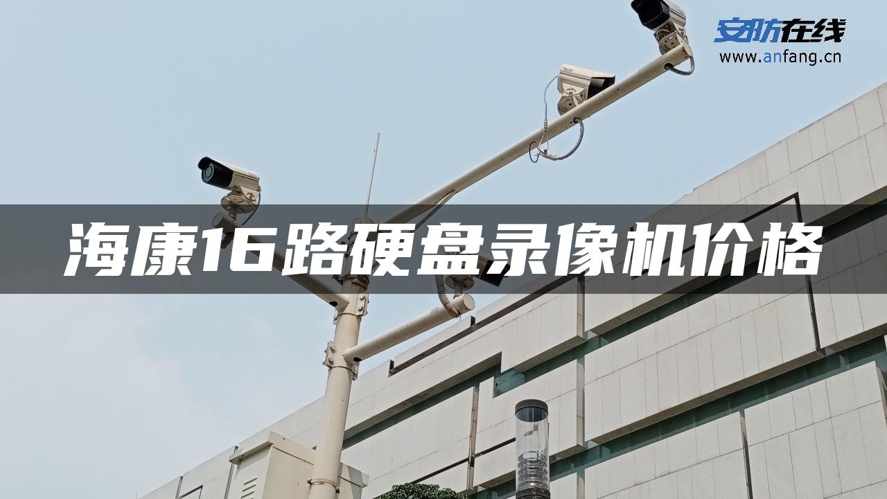 海康16路硬盘录像机价格 海康16路硬盘录像机价格