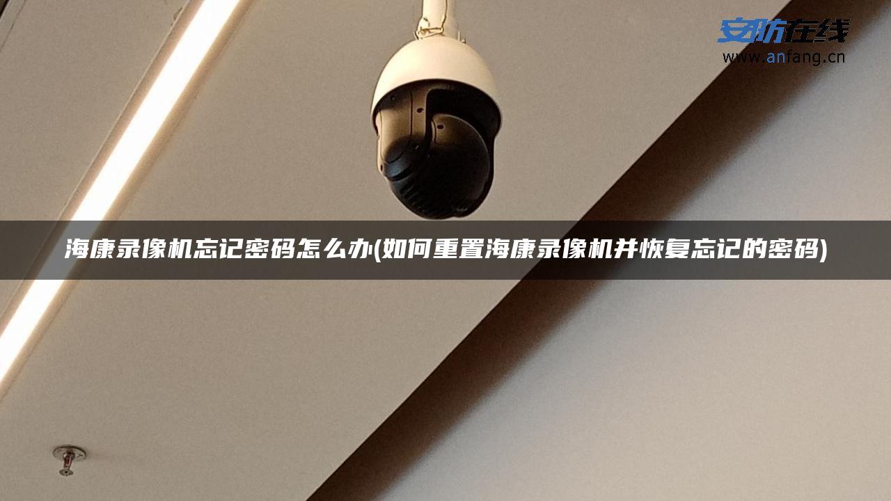 海康录像机忘记密码怎么办(如何重置海康录像机并恢复忘记的密码)
