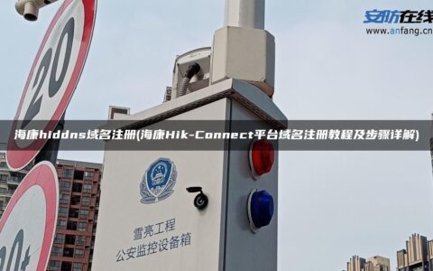 海康hiddns域名注册(海康Hik-Connect平台域名注册教程及步骤详解)