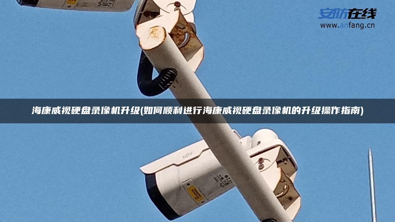 海康威视硬盘录像机升级(如何顺利进行海康威视硬盘录像机的升级操作指南)