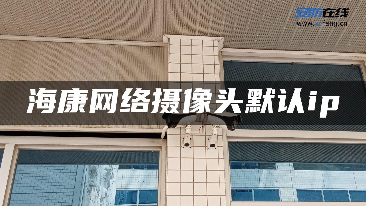 海康网络摄像头默认ip