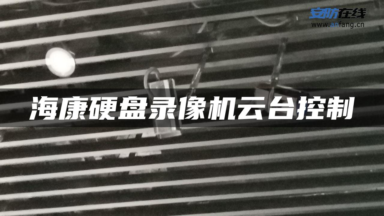 海康硬盘录像机云台控制 海康硬盘录像机云台控制