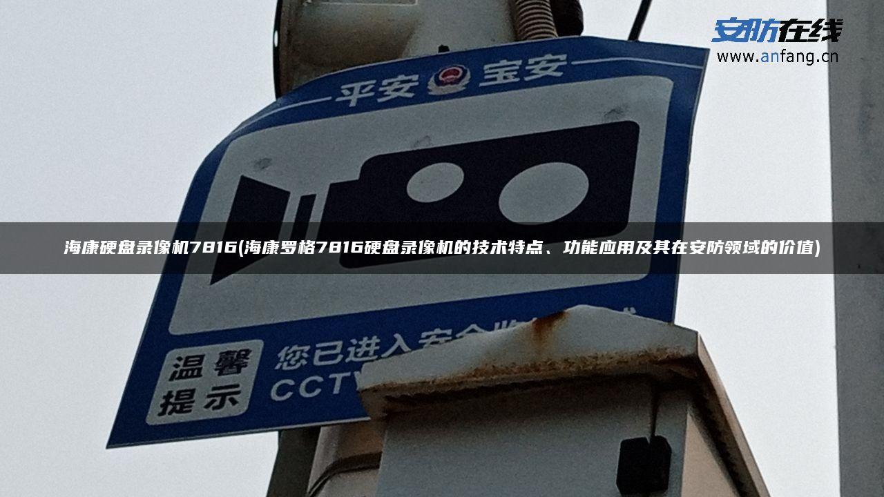 海康硬盘录像机7816(海康罗格7816硬盘录像机的技术特点、功能应用及其在安防领域的价值)