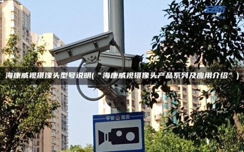 海康威视摄像头型号说明(“海康威视摄像头产品系列及应用介绍”)