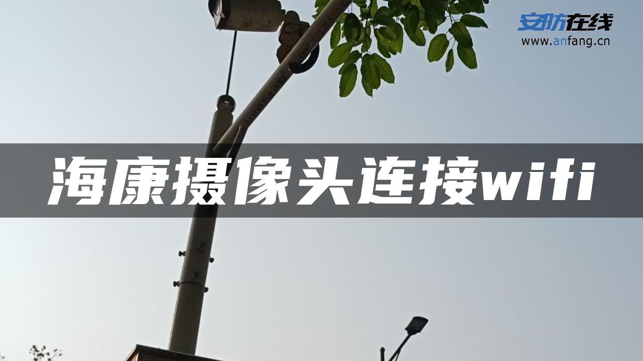 海康摄像头连接wifi 海康摄像头连接wifi
