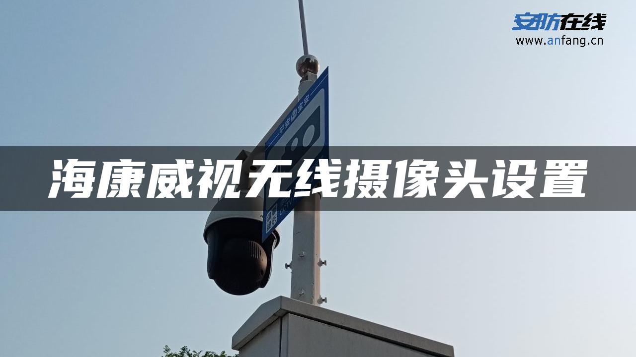 海康威视无线摄像头设置 海康威视无线摄像头设置