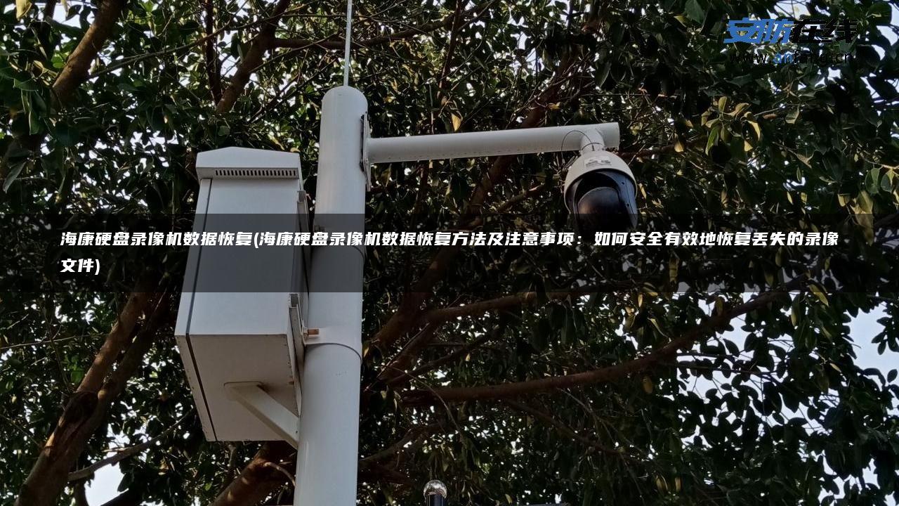 海康硬盘录像机数据恢复(海康硬盘录像机数据恢复方法及注意事项：如何安全有效地恢复丢失的录像文件)