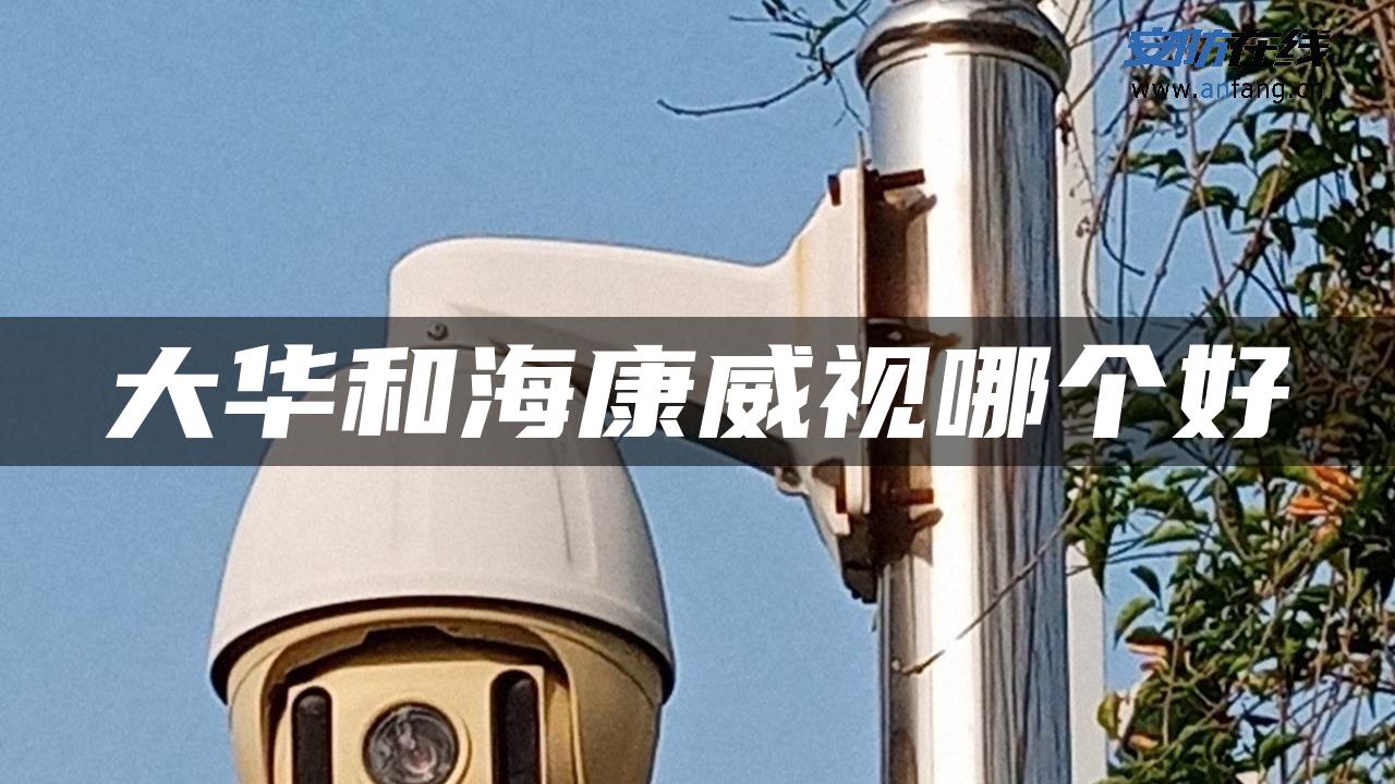 大华和海康威视哪个好