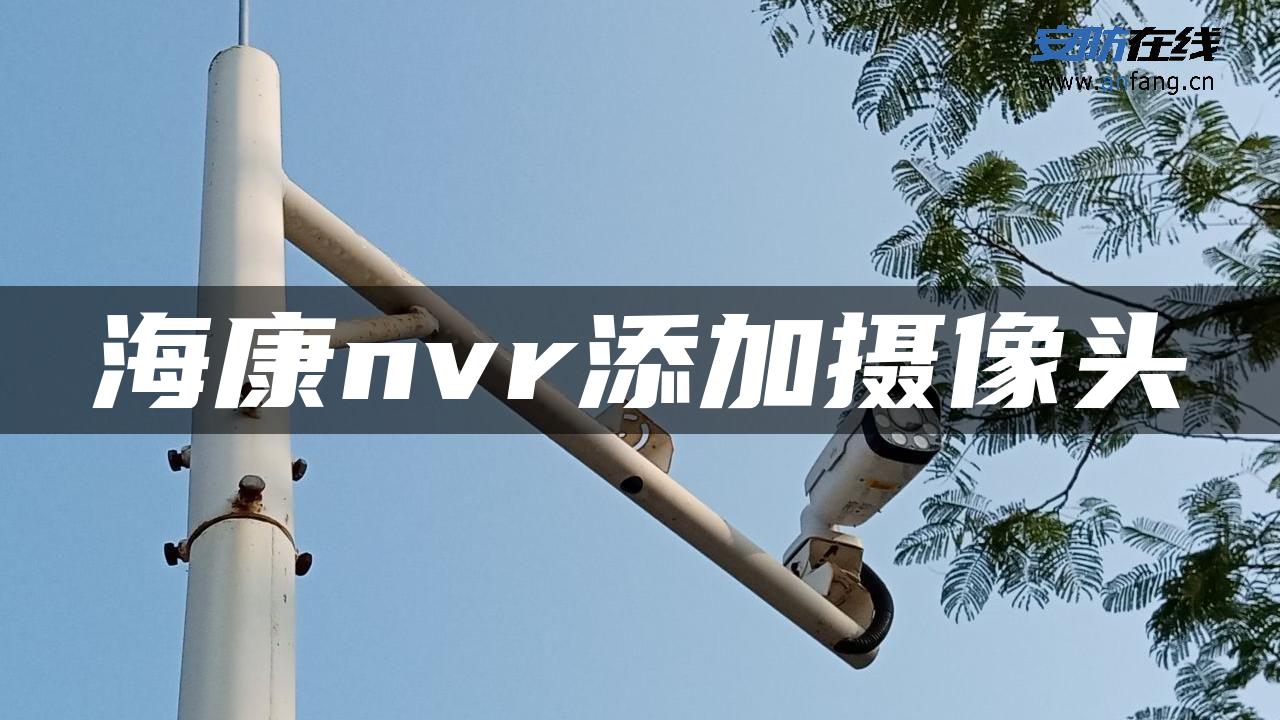 海康nvr添加摄像头 海康nvr添加摄像头