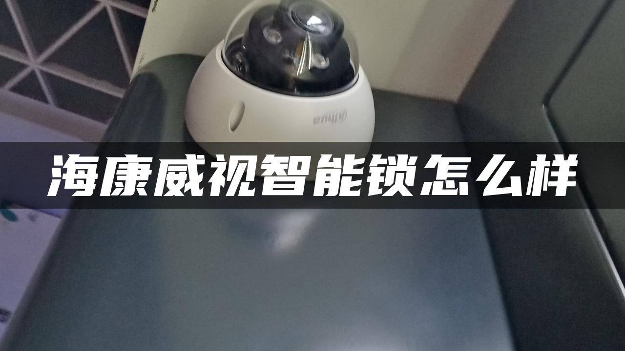 海康威视智能锁怎么样