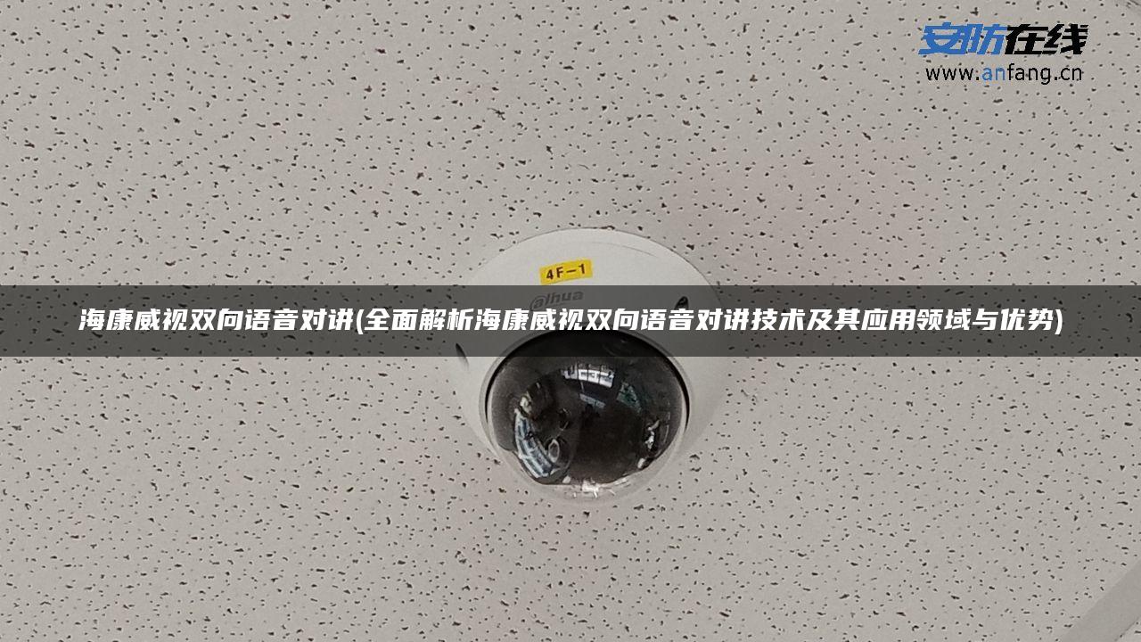 海康威视双向语音对讲(全面解析海康威视双向语音对讲技术及其应用领域与优势)