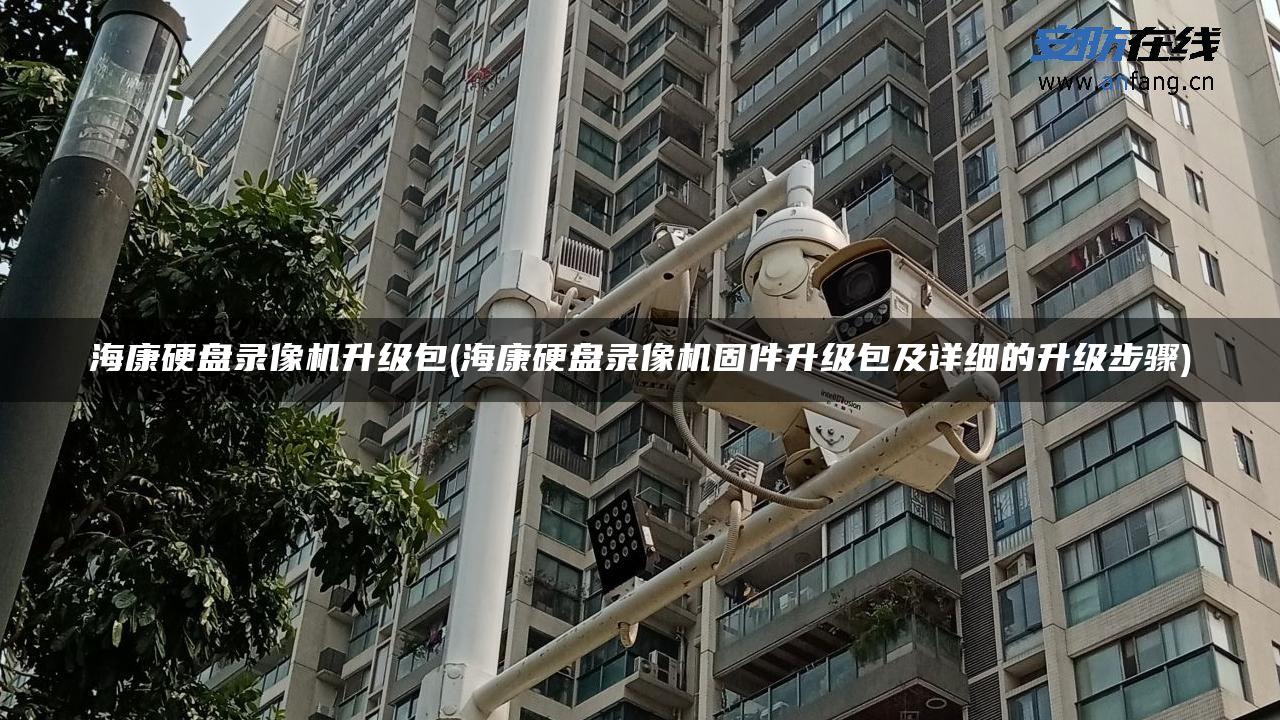 海康硬盘录像机升级包(海康硬盘录像机固件升级包及详细的升级步骤) 海康硬盘录像机升级包(海康硬盘录像机固件升级包及详细的升级步骤)