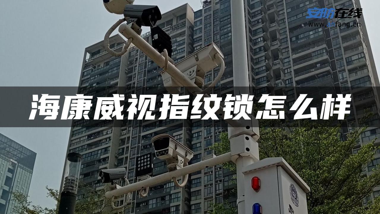 海康威视指纹锁怎么样