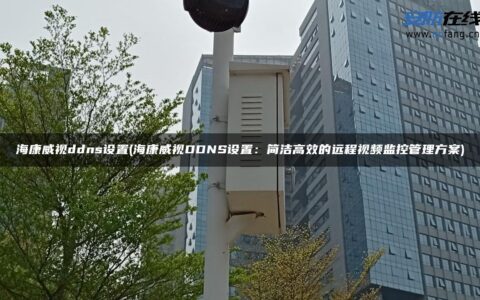 海康威视ddns设置(海康威视DDNS设置：简洁高效的远程视频监控管理方案)