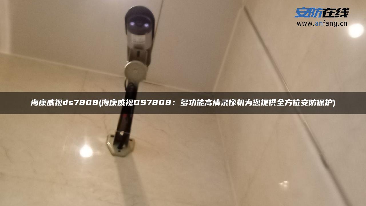 海康威视ds7808(海康威视DS7808：多功能高清录像机为您提供全方位安防保护)