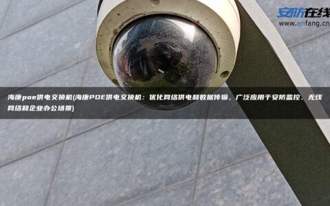 海康poe供电交换机(海康POE供电交换机：优化网络供电和数据传输，广泛应用于安防监控、无线网络和企业办公场景)