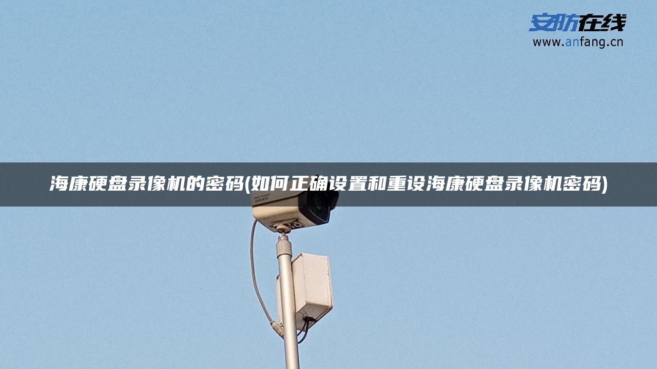 海康硬盘录像机的密码(如何正确设置和重设海康硬盘录像机密码)