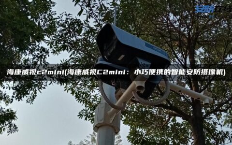 海康威视c2mini(海康威视C2mini：小巧便携的智能安防摄像机)