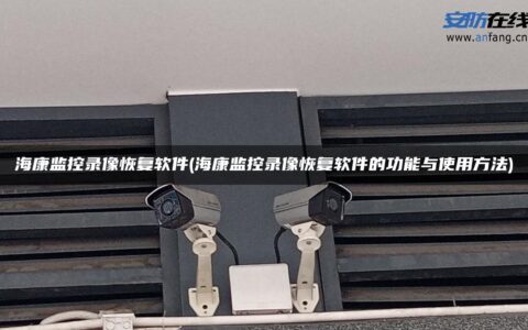 海康监控录像恢复软件(海康监控录像恢复软件的功能与使用方法)