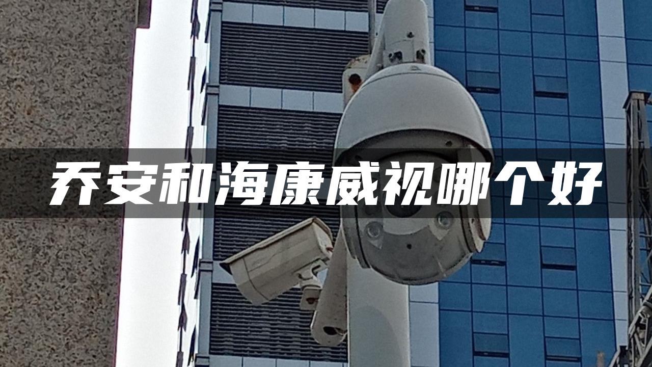 乔安和海康威视哪个好