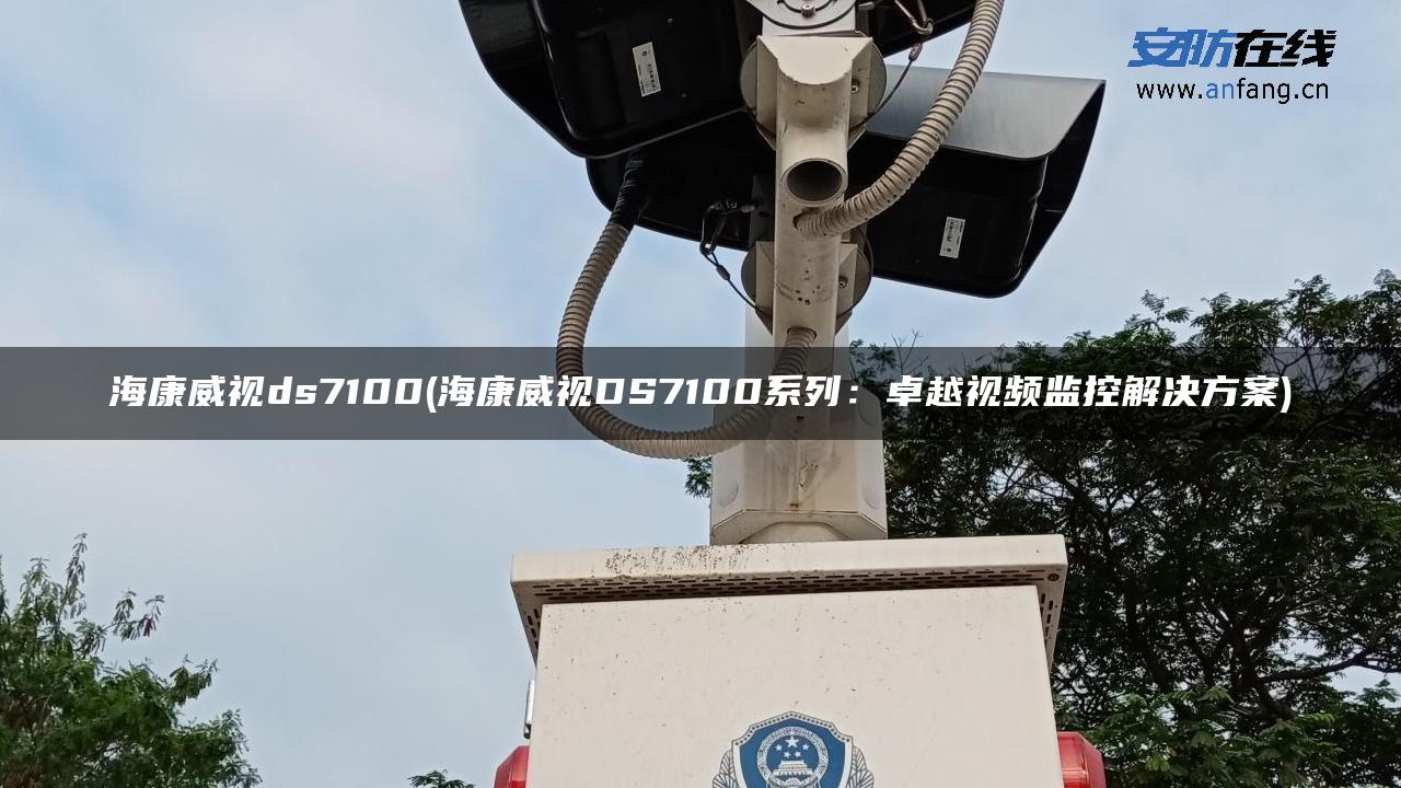 海康威视ds7100(海康威视DS7100系列：卓越视频监控解决方案)