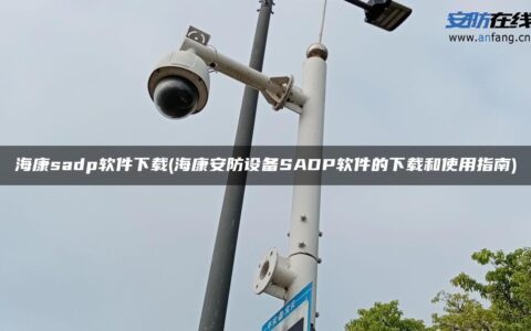 海康sadp软件下载(海康安防设备SADP软件的下载和使用指南)