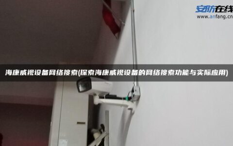 海康威视设备网络搜索(探索海康威视设备的网络搜索功能与实际应用)