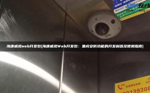 海康威视web开发包(海康威视Web开发包：集成安防功能的开发利器及使用指南)