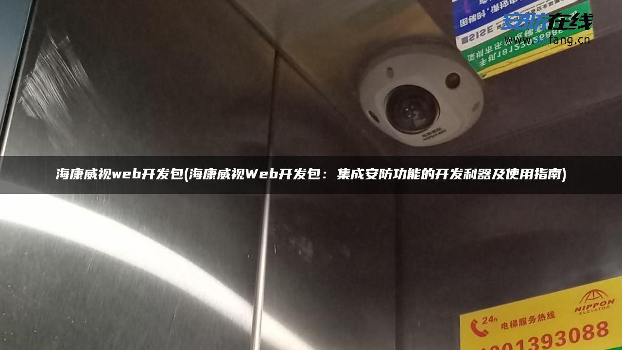 海康威视web开发包(海康威视Web开发包:集成安防功能的开发利器及使用指南) 海康威视web开发包(海康威视Web开发包:集成安防功能的开发利器及使用指南)