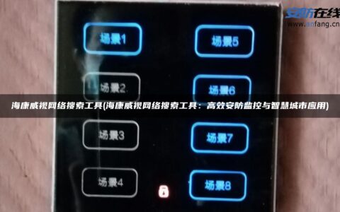 海康威视网络搜索工具(海康威视网络搜索工具：高效安防监控与智慧城市应用)