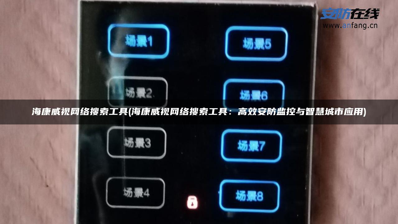 海康威视网络搜索工具(海康威视网络搜索工具:高效安防监控与智慧城市应用) 海康威视网络搜索工具(海康威视网络搜索工具:高效安防监控与智慧城市应用)