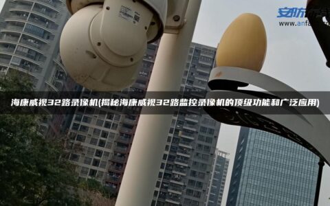 海康威视32路录像机(揭秘海康威视32路监控录像机的顶级功能和广泛应用)