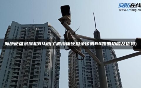 海康硬盘录像机64路(了解海康硬盘录像机64路的功能及优势)