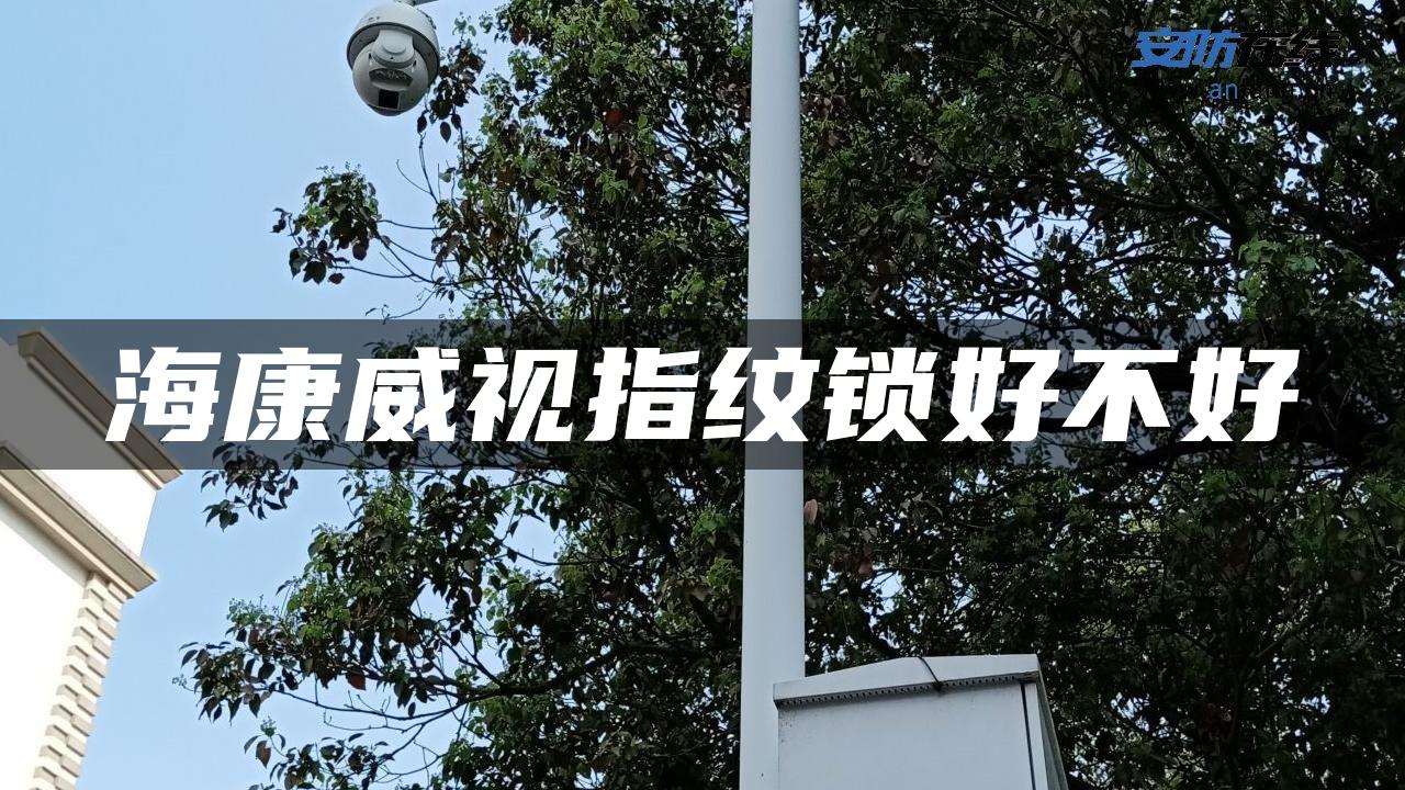 海康威视指纹锁好不好