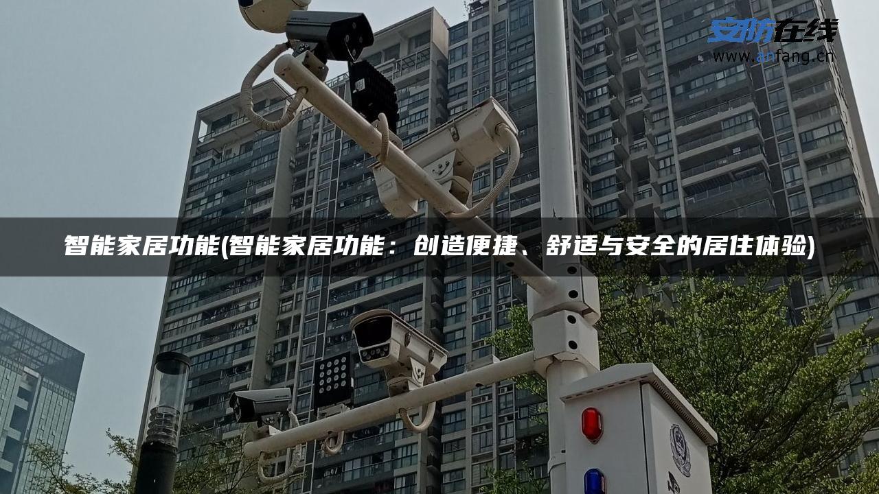 智能家居功能(智能家居功能:创造便捷、舒适与安全的居住体验) 智能家居功能(智能家居功能:创造便捷、舒适与安全的居住体验)