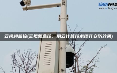 云视频监控(云视频监控：用云计算技术提升安防效果)