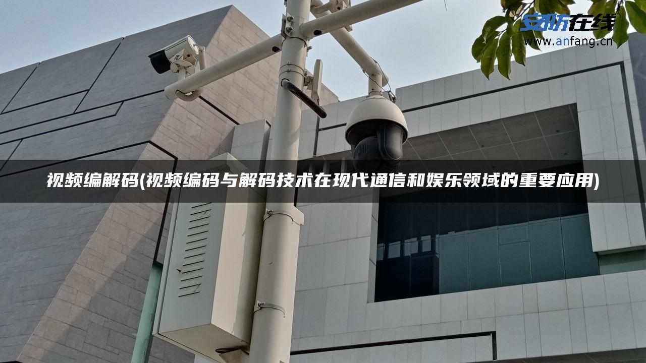 视频编解码(视频编码与解码技术在现代通信和娱乐领域的重要应用)