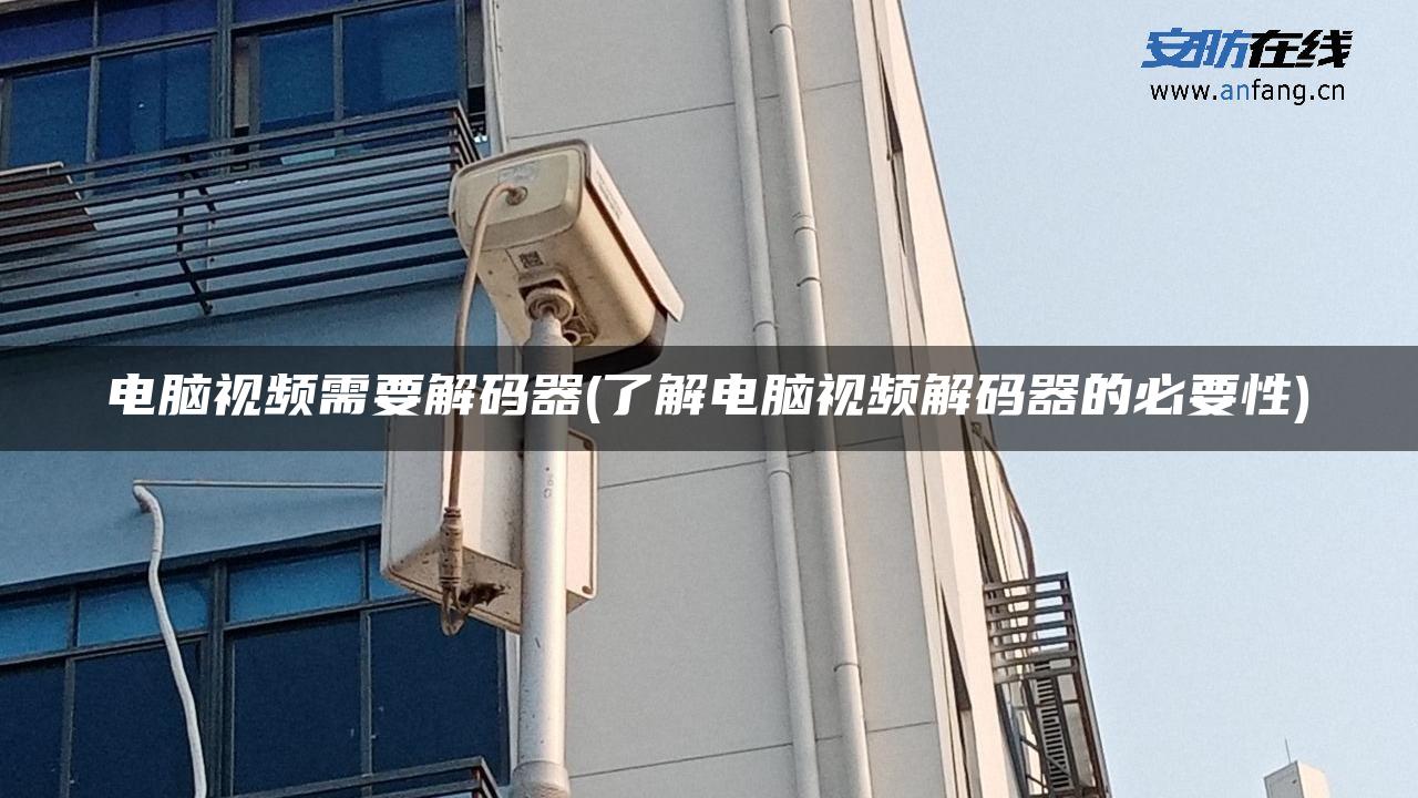 电脑视频需要解码器(了解电脑视频解码器的必要性) 电脑视频需要解码器(了解电脑视频解码器的必要性)
