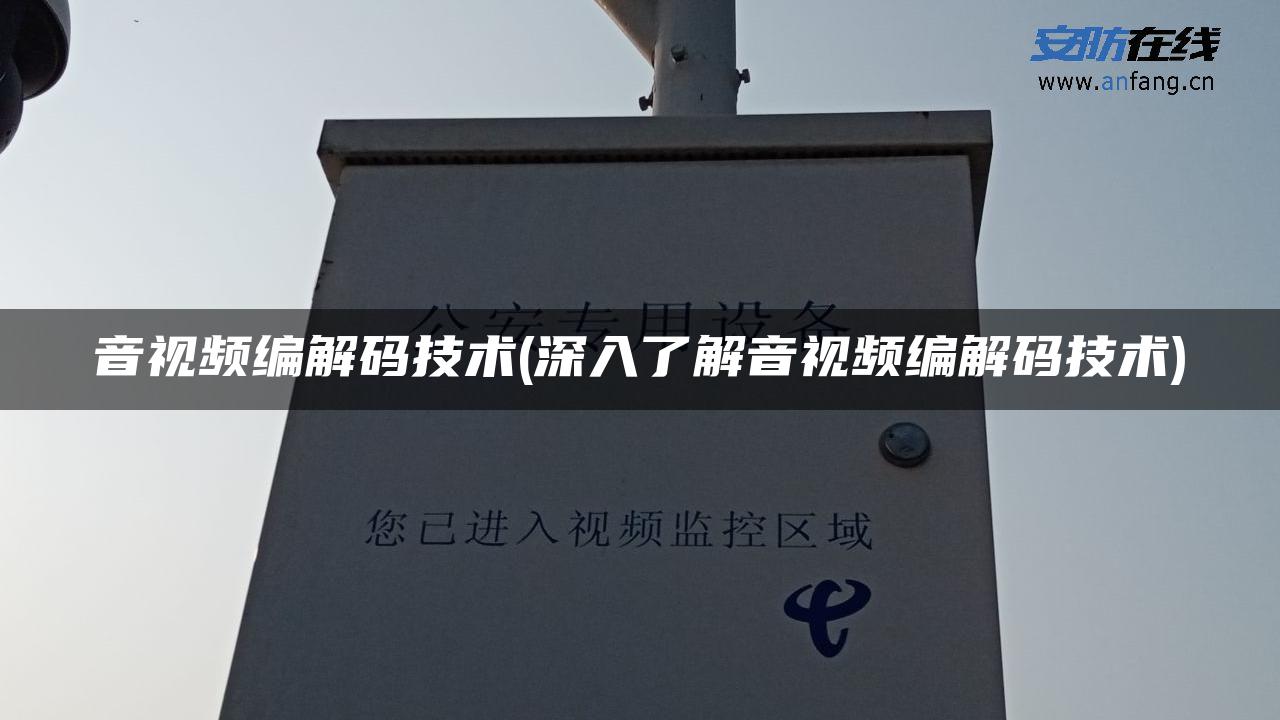 音视频编解码技术(深入了解音视频编解码技术)