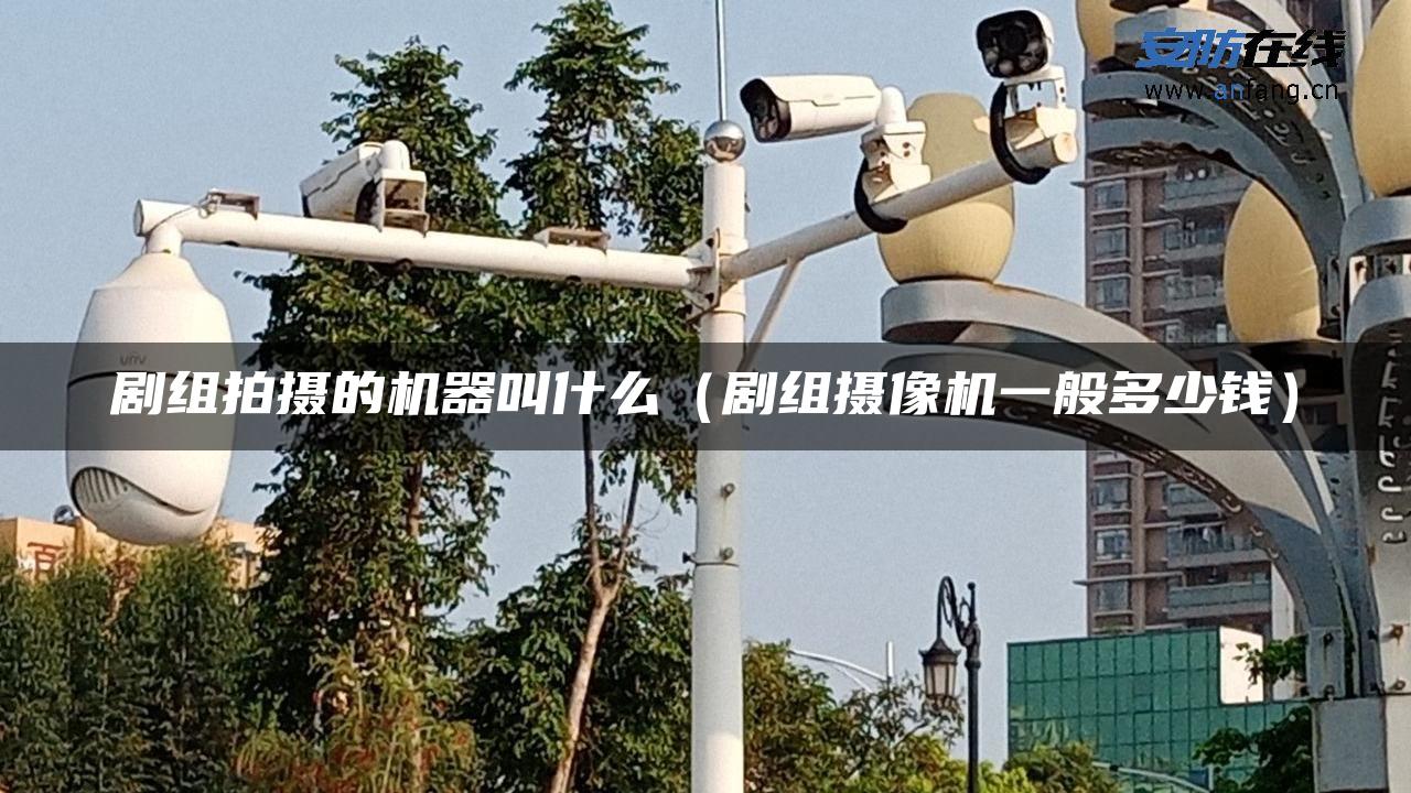 剧组拍摄的机器叫什么(剧组摄像机一般多少钱) 剧组拍摄的机器叫什么(剧组摄像机一般多少钱)