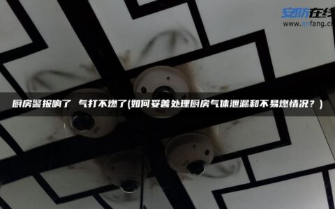 厨房警报响了 气打不燃了(如何妥善处理厨房气体泄漏和不易燃情况？)