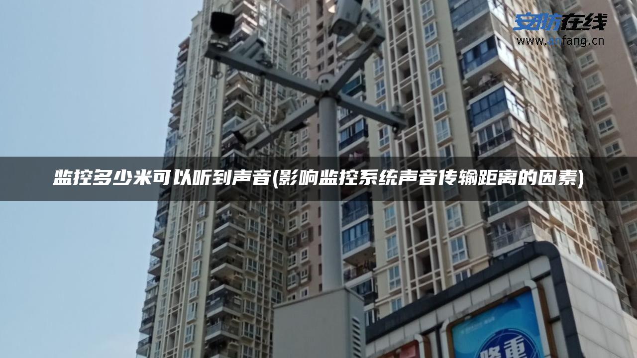 监控多少米可以听到声音(影响监控系统声音传输距离的因素)