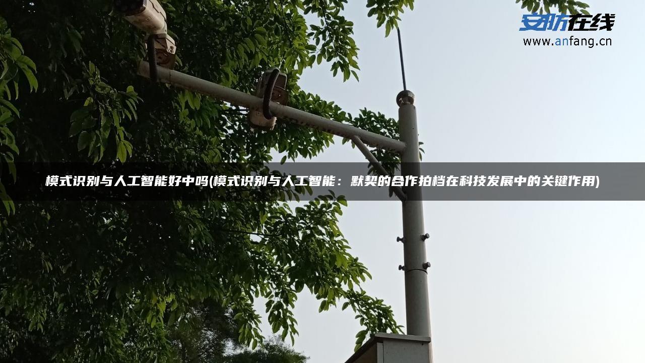 模式识别与人工智能好中吗(模式识别与人工智能：默契的合作拍档在科技发展中的关键作用)