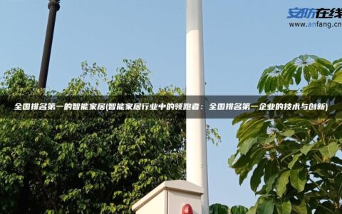 全国排名第一的智能家居(智能家居行业中的领跑者：全国排名第一企业的技术与创新)