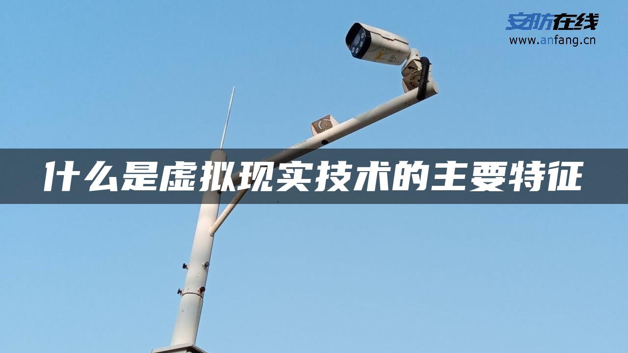 什么是虚拟现实技术的主要特征